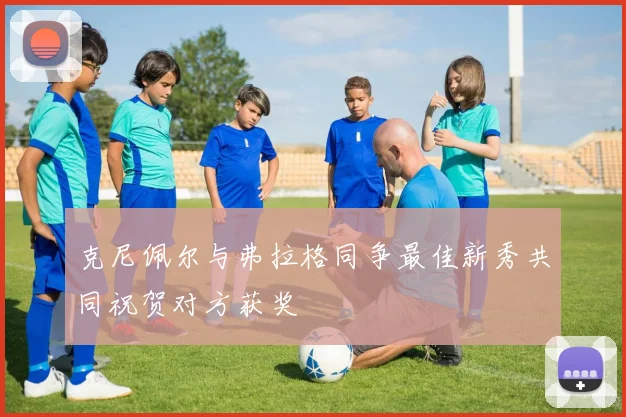 克尼佩尔与弗拉格同争最佳新秀共同祝贺对方获奖