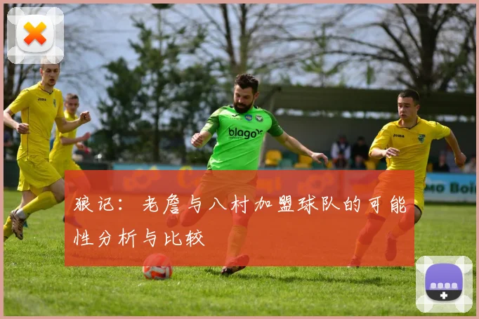 狼记：老詹与八村加盟球队的可能性分析与比较