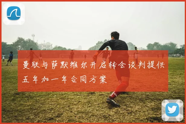 曼联与萨默维尔开启转会谈判提供五年加一年合同方案