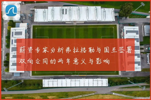 薪资专家分析弗拉格勒与国王签署双向合同的两年意义与影响