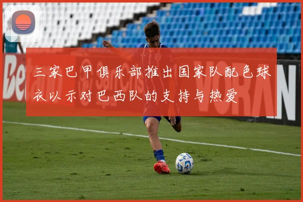 三家巴甲俱乐部推出国家队配色球衣以示对巴西队的支持与热爱