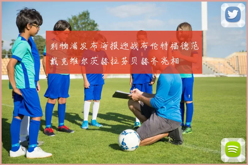 利物浦发布海报迎战布伦特福德范戴克维尔茨赫拉芬贝赫齐亮相