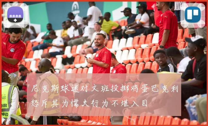 尼克斯球迷对文班投掷鸡蛋巴克利怒斥其为懦夫行为不堪入目