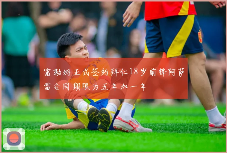 富勒姆正式签约拜仁18岁前锋阿萨雷合同期限为五年加一年