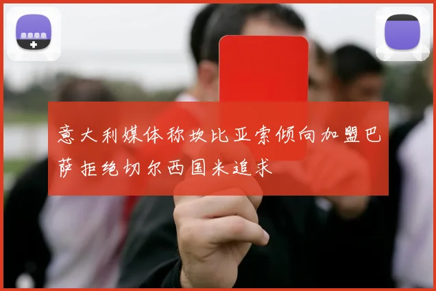 意大利媒体称坎比亚索倾向加盟巴萨拒绝切尔西国米追求